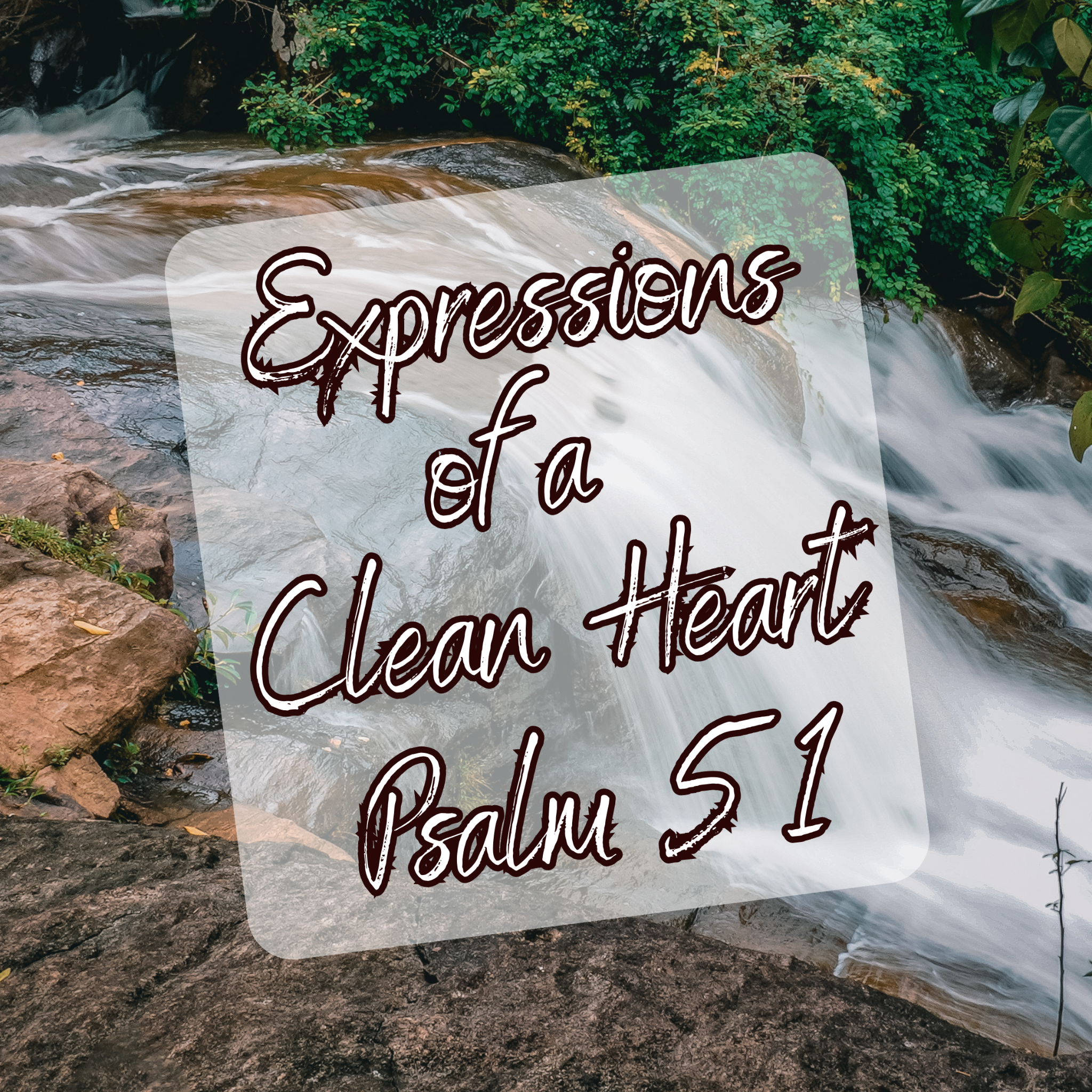 Expressions of a Clean Heart (Psalm 51)